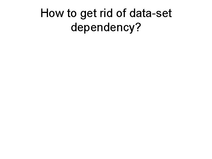 How to get rid of data-set dependency? 