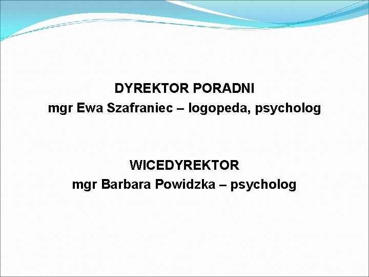 DYREKTOR PORADNI mgr Ewa Szafraniec – logopeda, psycholog WICEDYREKTOR mgr Barbara Powidzka – psycholog