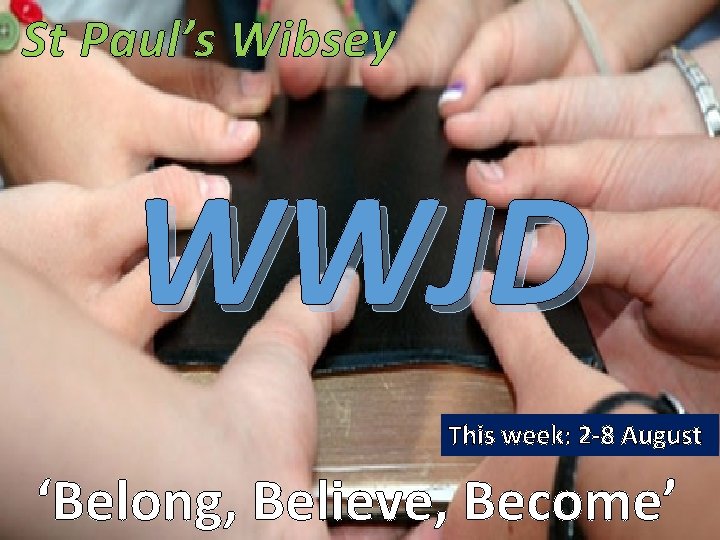 St Paul’s Wibsey WWJD This week: 2 -8 August ‘Belong, Believe, Become’ 