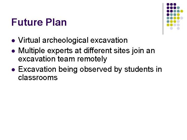 Future Plan l l l Virtual archeological excavation Multiple experts at different sites join