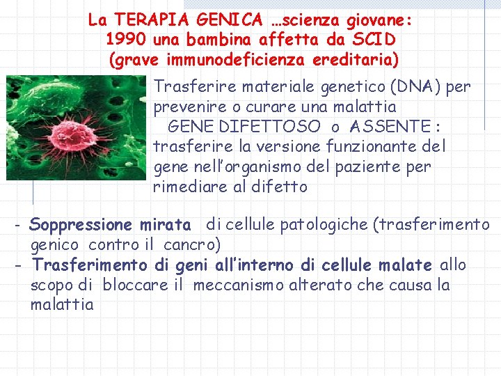 La TERAPIA GENICA …scienza giovane: 1990 una bambina affetta da SCID (grave immunodeficienza ereditaria)