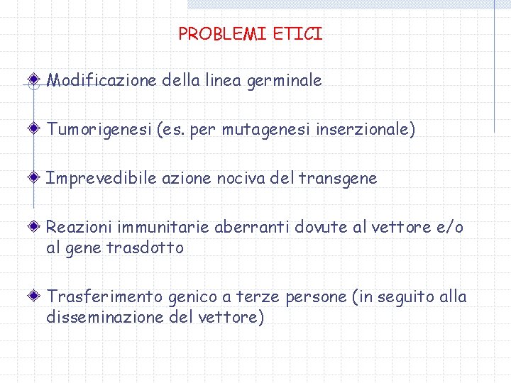 PROBLEMI ETICI Modificazione della linea germinale Tumorigenesi (es. per mutagenesi inserzionale) Imprevedibile azione nociva