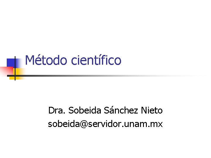 Método científico Dra. Sobeida Sánchez Nieto sobeida@servidor. unam. mx 