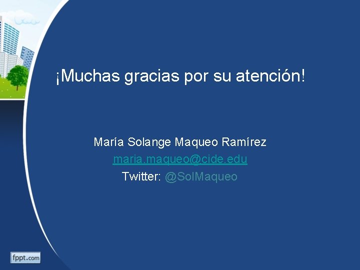 ¡Muchas gracias por su atención! María Solange Maqueo Ramírez maria. maqueo@cide. edu Twitter: @Sol.