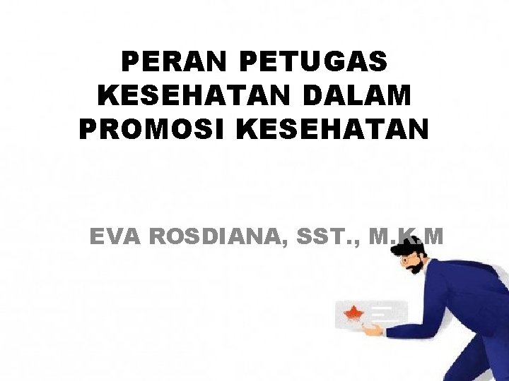 PERAN PETUGAS KESEHATAN DALAM PROMOSI KESEHATAN EVA ROSDIANA, SST. , M. K. M 