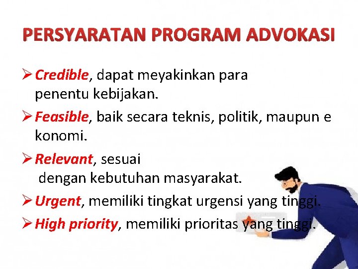 PERSYARATAN PROGRAM ADVOKASI Ø Credible, dapat meyakinkan para penentu kebijakan. Ø Feasible, baik secara