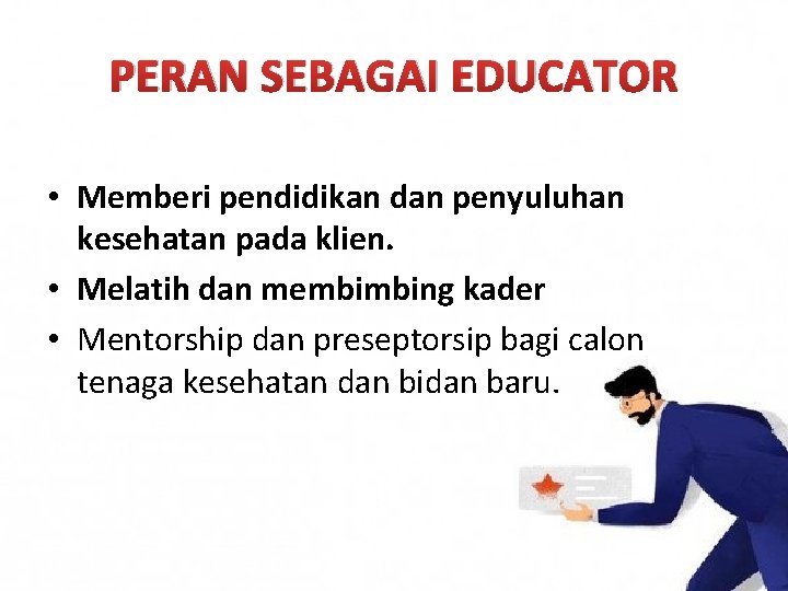 PERAN SEBAGAI EDUCATOR • Memberi pendidikan dan penyuluhan kesehatan pada klien. • Melatih dan