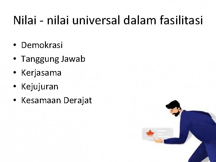 Nilai - nilai universal dalam fasilitasi • • • Demokrasi Tanggung Jawab Kerjasama Kejujuran