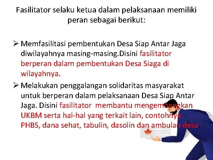 Fasilitator selaku ketua dalam pelaksanaan memiliki peran sebagai berikut: Ø Memfasilitasi pembentukan Desa Siap