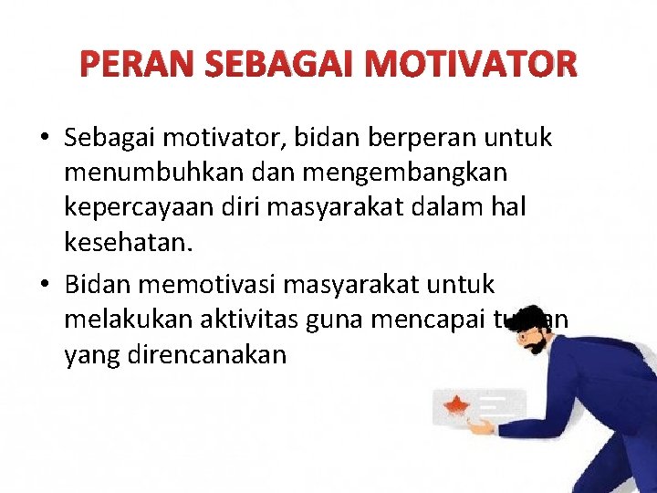 PERAN SEBAGAI MOTIVATOR • Sebagai motivator, bidan berperan untuk menumbuhkan dan mengembangkan kepercayaan diri