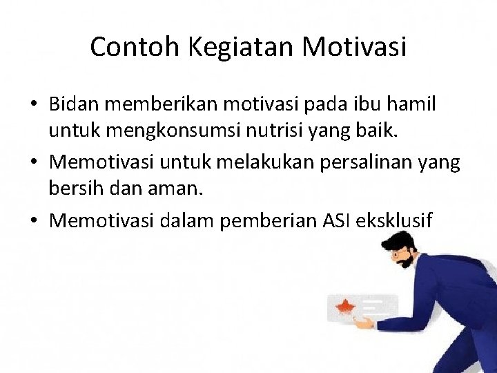 Contoh Kegiatan Motivasi • Bidan memberikan motivasi pada ibu hamil untuk mengkonsumsi nutrisi yang