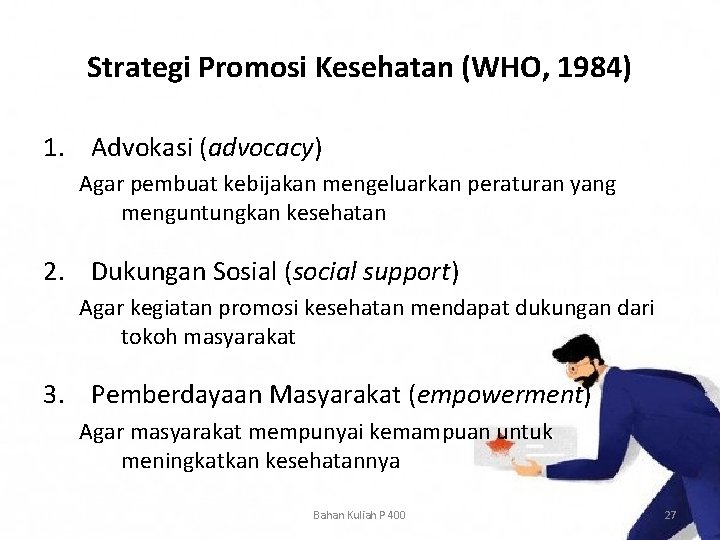 Strategi Promosi Kesehatan (WHO, 1984) 1. Advokasi (advocacy) Agar pembuat kebijakan mengeluarkan peraturan yang