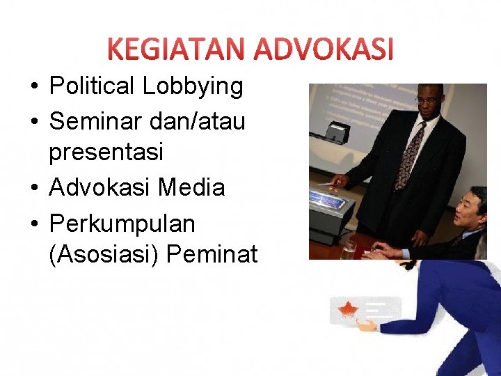 KEGIATAN ADVOKASI • Political Lobbying • Seminar dan/atau presentasi • Advokasi Media • Perkumpulan