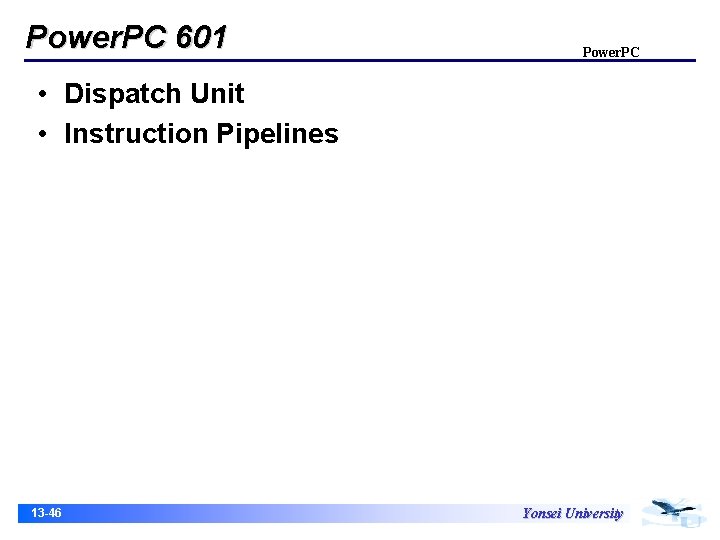 Power. PC 601 Power. PC • Dispatch Unit • Instruction Pipelines 13 -46 Yonsei