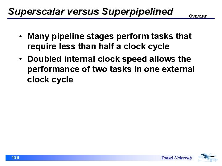 Superscalar versus Superpipelined Overview • Many pipeline stages perform tasks that require less than