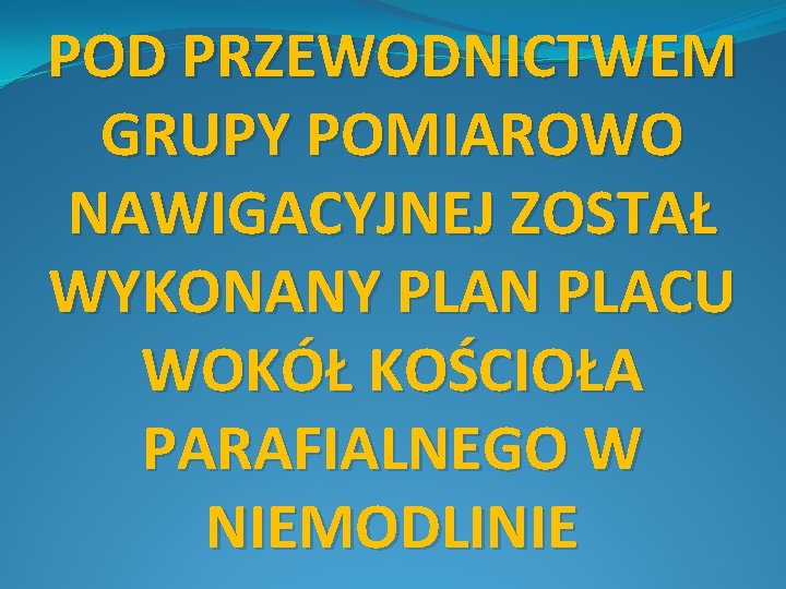 POD PRZEWODNICTWEM GRUPY POMIAROWO NAWIGACYJNEJ ZOSTAŁ WYKONANY PLAN PLACU WOKÓŁ KOŚCIOŁA PARAFIALNEGO W NIEMODLINIE