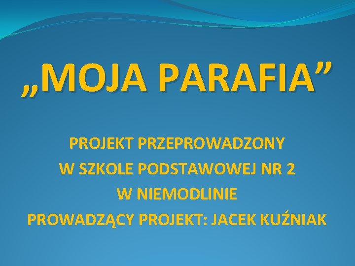 „MOJA PARAFIA” PROJEKT PRZEPROWADZONY W SZKOLE PODSTAWOWEJ NR 2 W NIEMODLINIE PROWADZĄCY PROJEKT: JACEK