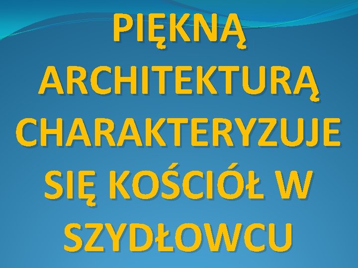 PIĘKNĄ ARCHITEKTURĄ CHARAKTERYZUJE SIĘ KOŚCIÓŁ W SZYDŁOWCU 