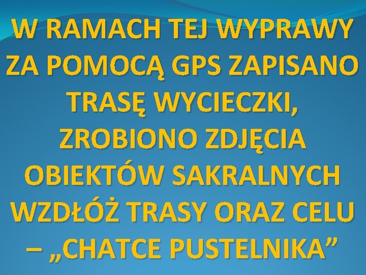 W RAMACH TEJ WYPRAWY ZA POMOCĄ GPS ZAPISANO TRASĘ WYCIECZKI, ZROBIONO ZDJĘCIA OBIEKTÓW SAKRALNYCH