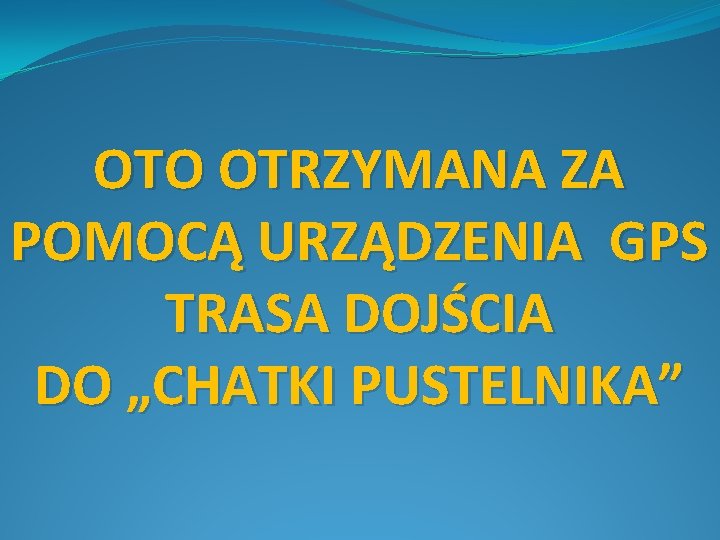 OTO OTRZYMANA ZA POMOCĄ URZĄDZENIA GPS TRASA DOJŚCIA DO „CHATKI PUSTELNIKA” 