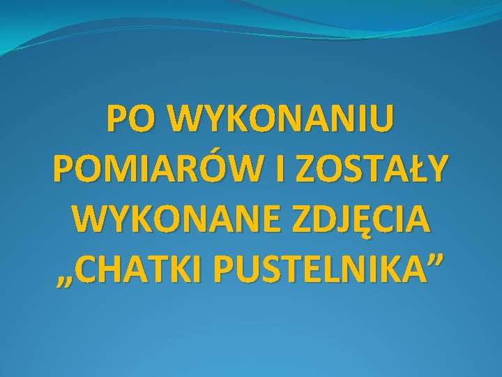 PO WYKONANIU POMIARÓW I ZOSTAŁY WYKONANE ZDJĘCIA „CHATKI PUSTELNIKA” 