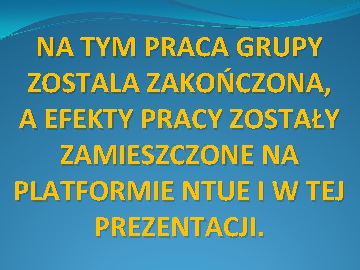 NA TYM PRACA GRUPY ZOSTALA ZAKOŃCZONA, A EFEKTY PRACY ZOSTAŁY ZAMIESZCZONE NA PLATFORMIE NTUE