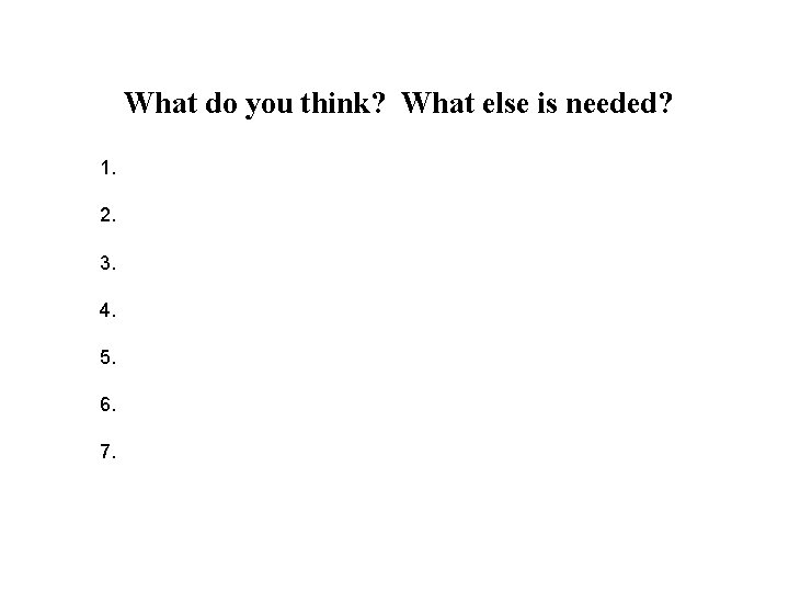 What do you think? What else is needed? 1. 2. 3. 4. 5. 6. What do you think? What else is needed? 1. 2. 3. 4. 5. 6.