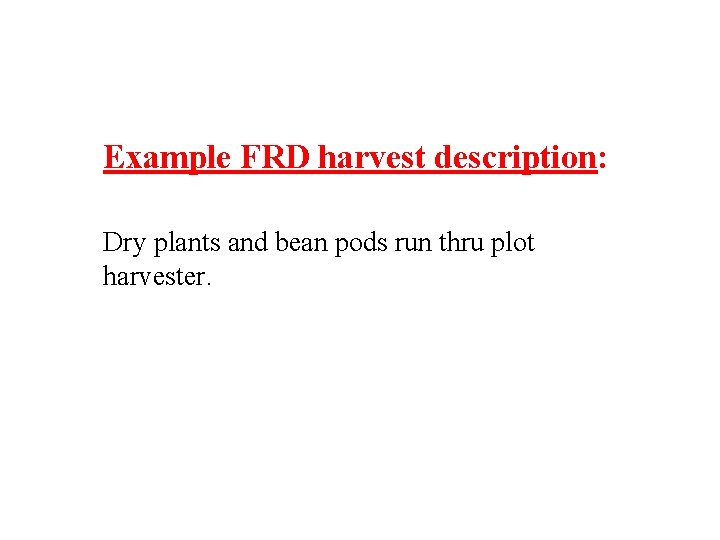 Example FRD harvest description: Dry plants and bean pods run thru plot harvester. Example FRD harvest description: Dry plants and bean pods run thru plot harvester.