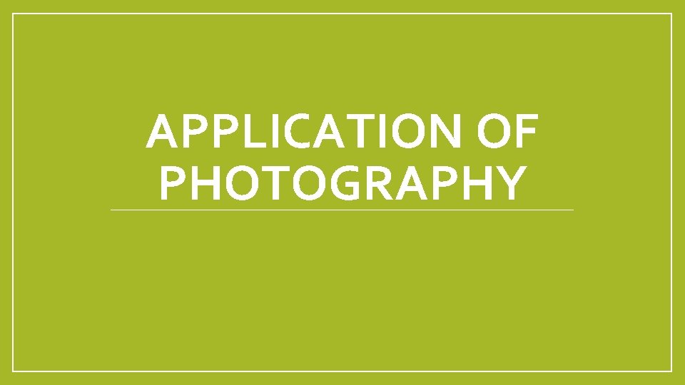 APPLICATION OF PHOTOGRAPHY 