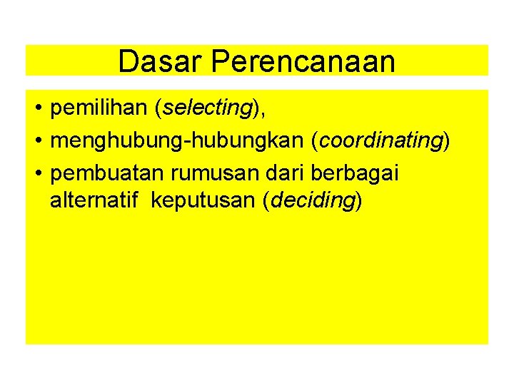 Dasar Perencanaan • pemilihan (selecting), • menghubung-hubungkan (coordinating) • pembuatan rumusan dari berbagai alternatif