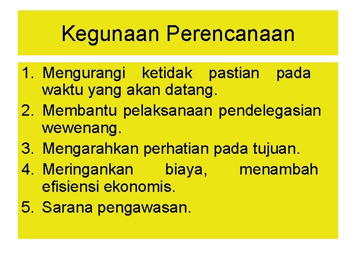 Kegunaan Perencanaan 1. Mengurangi ketidak pastian pada waktu yang akan datang. 2. Membantu pelaksanaan