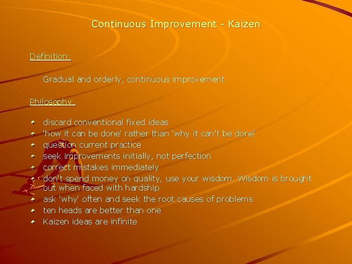 Continuous Improvement - Kaizen Definition: Gradual and orderly, continuous improvement Philosophy: discard conventional fixed