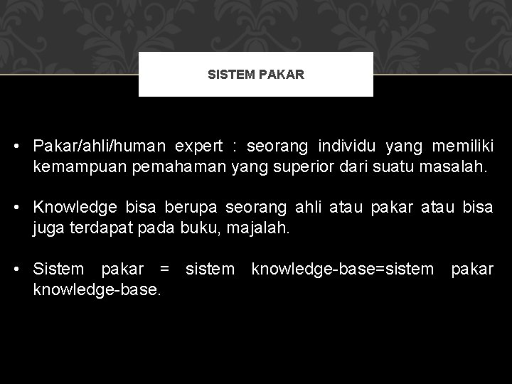 SISTEM PAKAR • Pakar/ahli/human expert : seorang individu yang memiliki kemampuan pemahaman yang superior