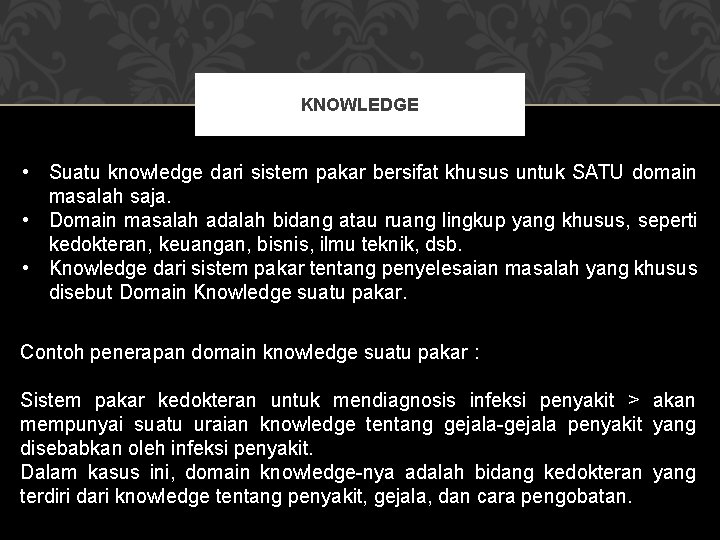 KNOWLEDGE • Suatu knowledge dari sistem pakar bersifat khusus untuk SATU domain masalah saja.