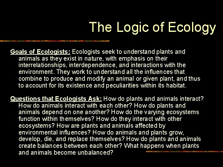 The Logic of Ecology Goals of Ecologists: Ecologists seek to understand plants and animals