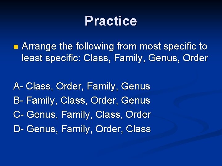 Practice n Arrange the following from most specific to least specific: Class, Family, Genus,