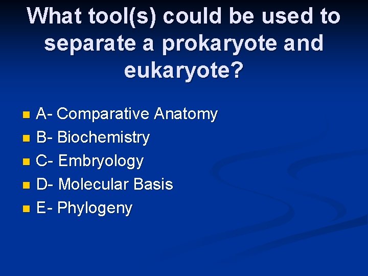 What tool(s) could be used to separate a prokaryote and eukaryote? A- Comparative Anatomy