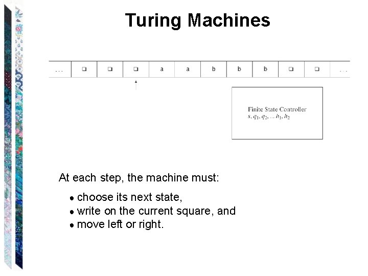 Turing Machines At each step, the machine must: ● choose its next state, ●