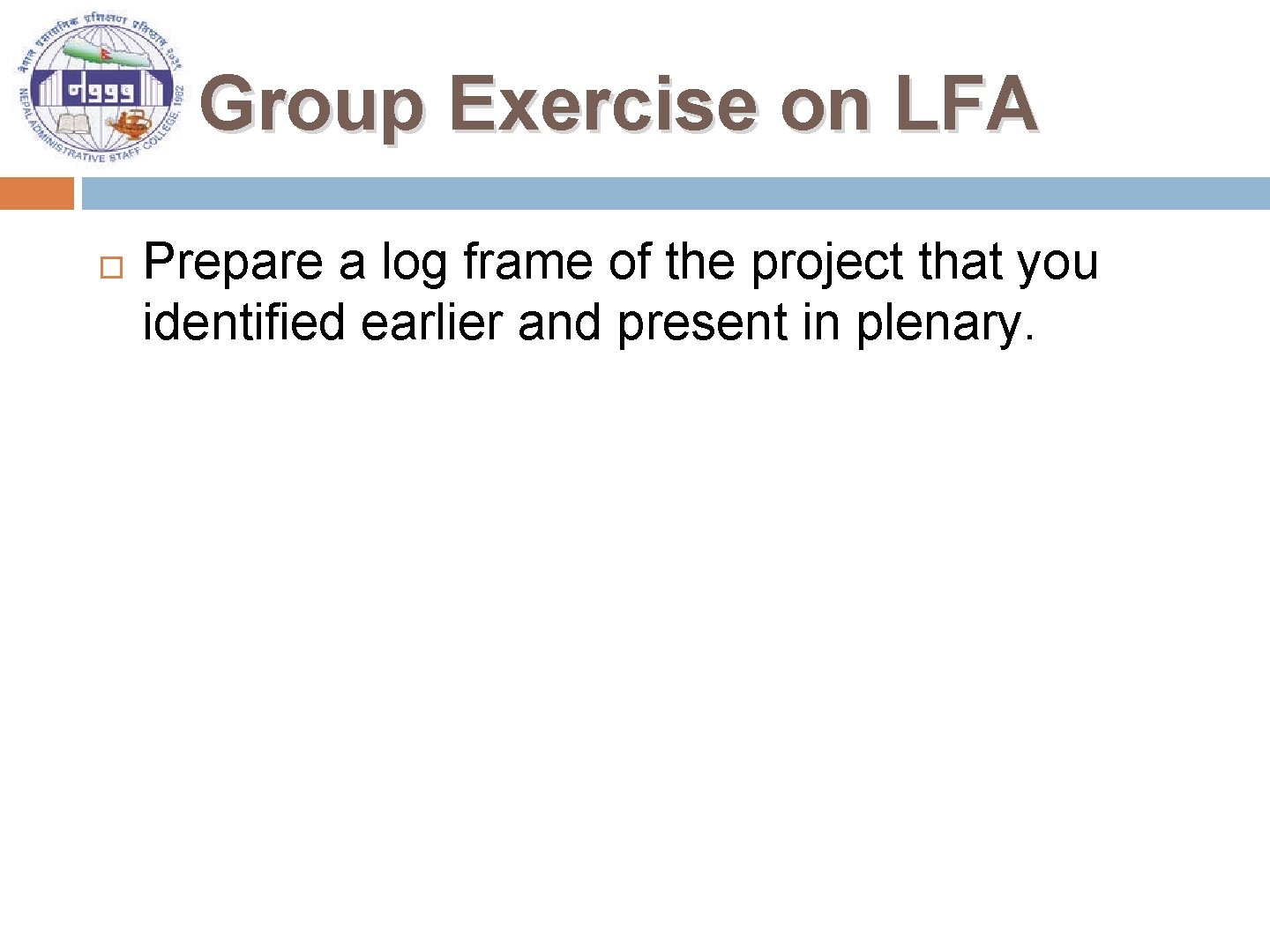 Group Exercise on LFA Prepare a log frame of the project that you identified