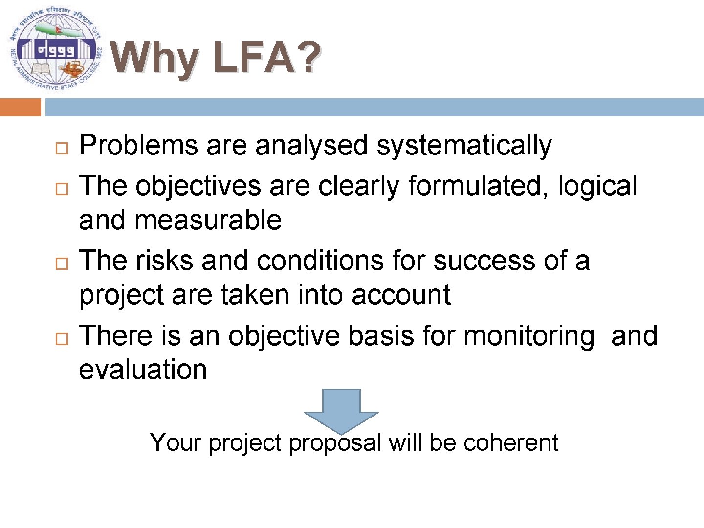 Why LFA? Problems are analysed systematically The objectives are clearly formulated, logical and measurable