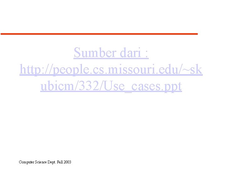 Sumber dari : http: //people. cs. missouri. edu/~sk ubicm/332/Use_cases. ppt Computer Science Dept. Fall