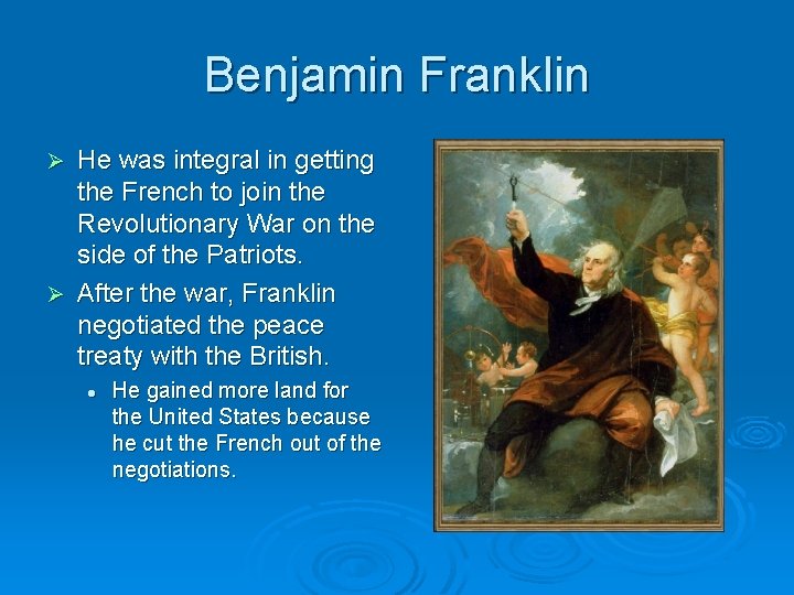 Benjamin Franklin He was integral in getting the French to join the Revolutionary War