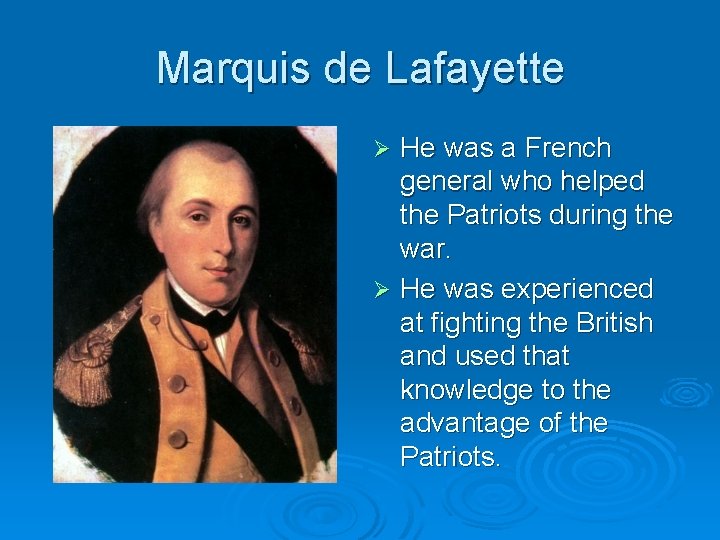 Marquis de Lafayette He was a French general who helped the Patriots during the