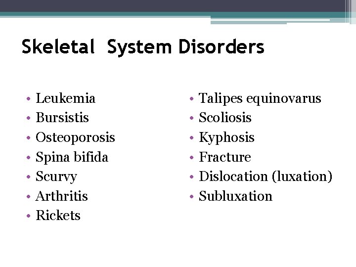 Skeletal System Disorders • • Leukemia Bursistis Osteoporosis Spina bifida Scurvy Arthritis Rickets •
