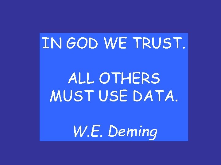 IN GOD WE TRUST. ALL OTHERS MUST USE DATA. W. E. Deming 