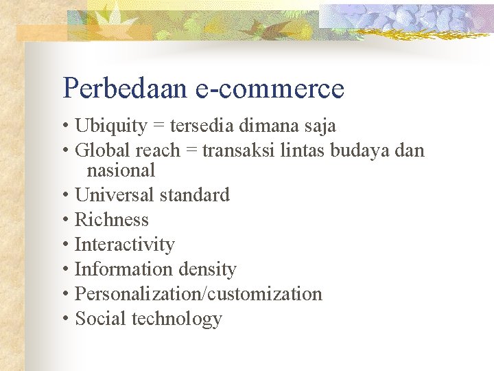 Perbedaan e-commerce • Ubiquity = tersedia dimana saja • Global reach = transaksi lintas