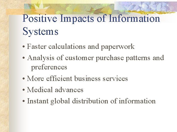 Positive Impacts of Information Systems • Faster calculations and paperwork • Analysis of customer