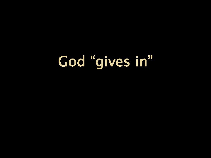 God “gives in” 