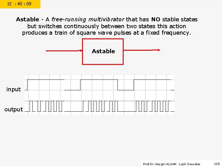 Astable - A free-running multivibrator that has NO stable states but switches continuously between