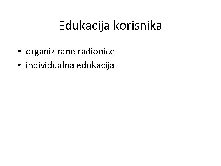 Edukacija korisnika • organizirane radionice • individualna edukacija 